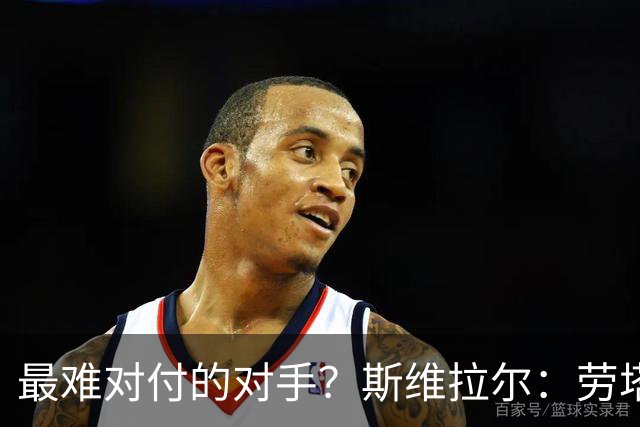 最难对付的对手？斯维拉尔：劳塔罗太难读懂了，图拉姆的速度太快